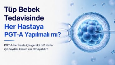 Tüp Bebek Tedavisinde Her Hastaya PGT-A Yapılmalı mı?