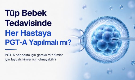 Tüp Bebek Tedavisinde Her Hastaya PGT-A Yapılmalı mı?
